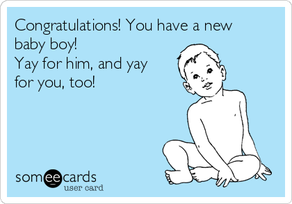 Congratulations! You have a new
baby boy!
Yay for him, and yay
for you, too!