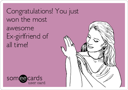 Congratulations! You just
won the most
awesome 
Ex-girlfriend of
all time!