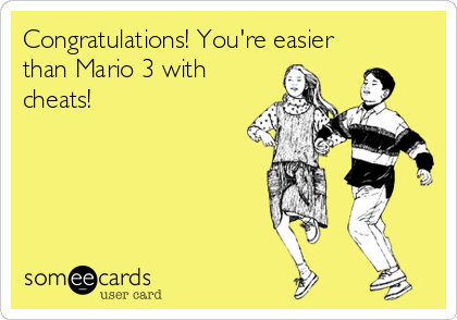 Congratulations! You're easier
than Mario 3 with
cheats!