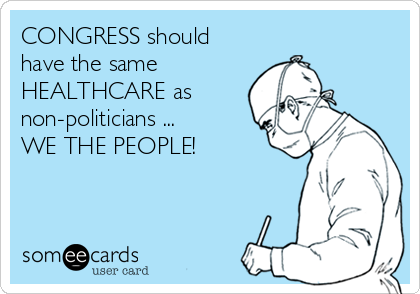 CONGRESS should
have the same
HEALTHCARE as
non-politicians ... 
WE THE PEOPLE!