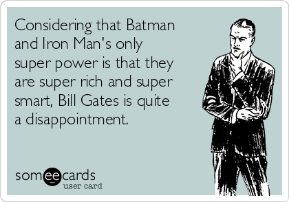 Considering that Batman
and Iron Man's only
super power is that they
are super rich and super
smart, Bill Gates is quite
a disappointment.