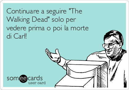 Continuare a seguire "The
Walking Dead" solo per
vedere prima o poi la morte
di Carl!