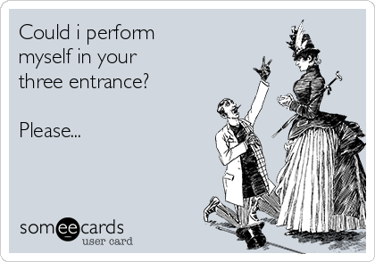 Could i perform
myself in your
three entrance?

Please...