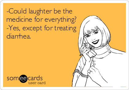 -Could laughter be the
medicine for everything?
-Yes, except for treating
diarrhea.