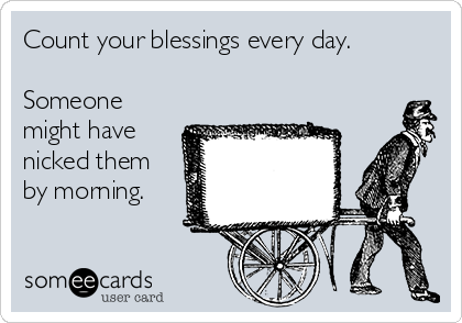 Count your blessings every day.

Someone
might have
nicked them
by morning.