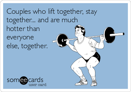 Couples who lift together, stay
together... and are much
hotter than
everyone
else, together.