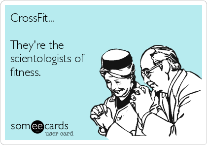 CrossFit... 

They're the
scientologists of
fitness. 