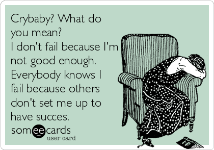 Crybaby? What do
you mean?
I don't fail because I'm
not good enough. 
Everybody knows I
fail because others
don't set me up to
have succes. 