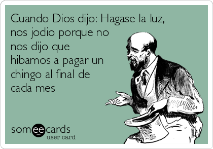 Cuando Dios dijo: Hagase la luz,
nos jodio porque no
nos dijo que
hibamos a pagar un
chingo al final de
cada mes