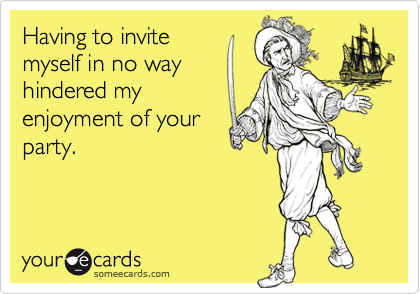 Having to invite
myself in no way
hindered my
enjoyment of your
party.