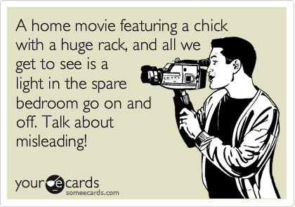 A home movie featuring a chick with a huge rack, and all we
get to see is a 
light in the spare
bedroom go on and
off. Talk about
misleading!