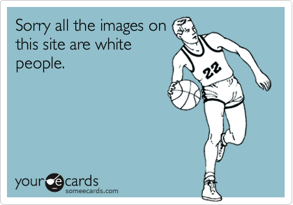 Sorry all the images on
this site are white
people.