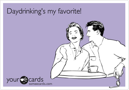 Daydrinking's my favorite!