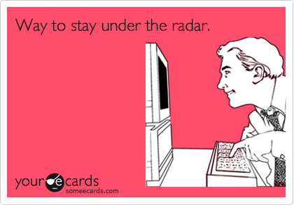 Way to stay under the radar.