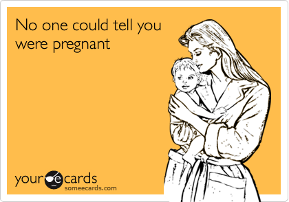 No one could tell you
were pregnant