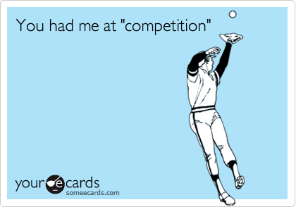 You had me at "competition"