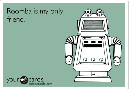 Roomba is my onlyfriend.