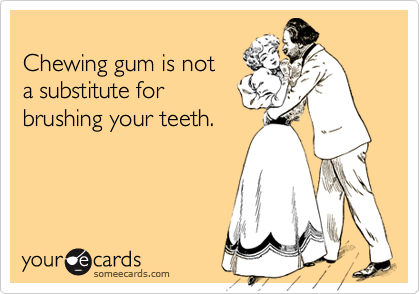 
Chewing gum is not
a substitute for
brushing your teeth.