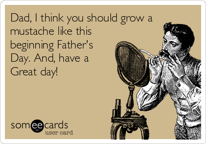 Dad, I think you should grow a
mustache like this
beginning Father's
Day. And, have a
Great day!