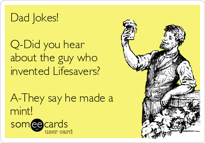 Dad Jokes!

Q-Did you hear
about the guy who
invented Lifesavers?

A-They say he made a
mint!