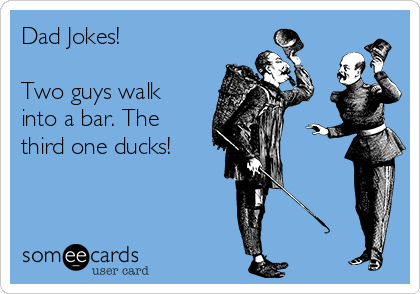 Dad Jokes!

Two guys walk
into a bar. The
third one ducks!