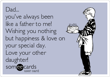 Dad...
you've always been
like a father to me!
Wishing you nothing
but happiness & love on
your special day. 
Love your other
daughter! ♡