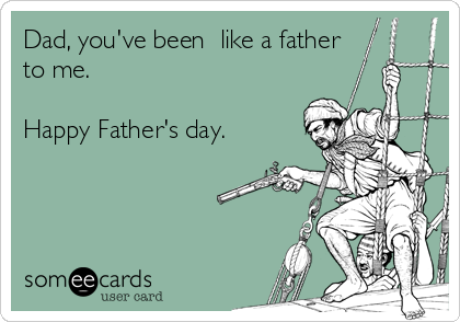 Dad, you've been  like a father
to me. 

Happy Father's day. 