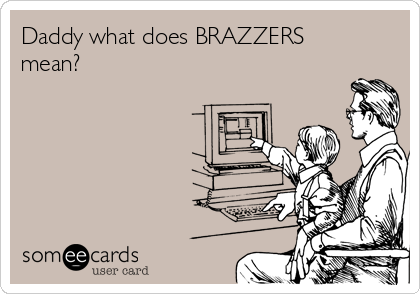 Daddy what does BRAZZERS
mean?