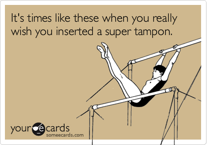 It's times like these when you really wish you inserted a super tampon.