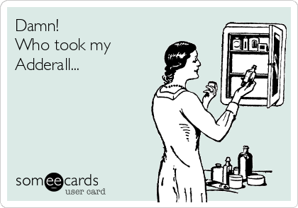 Damn!
Who took my
Adderall...
