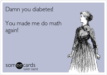 Damn you diabetes!

You made me do math
again!