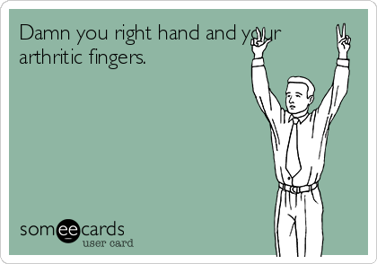 Damn you right hand and your
arthritic fingers. 