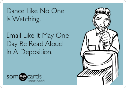 Dance Like No One
Is Watching.

Email Like It May One
Day Be Read Aloud 
In A Deposition.