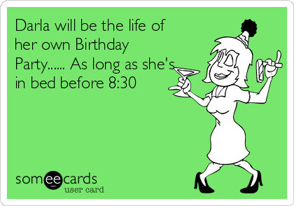 Darla will be the life of
her own Birthday
Party...... As long as she's
in bed before 8:30