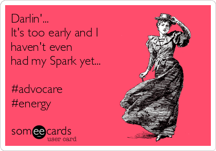 Darlin'...
It's too early and I
haven't even
had my Spark yet...

#advocare
#energy