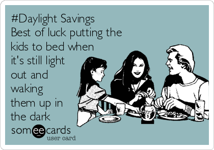 #Daylight Savings
Best of luck putting the
kids to bed when
it's still light
out and
waking
them up in
the dark