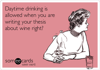 Daytime drinking is
allowed when you are
writing your thesis
about wine right?