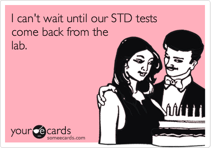 I can't wait until our STD tests come back from the
lab.