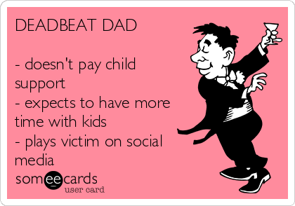 DEADBEAT DAD

- doesn't pay child
support ✅
- expects to have more
time with kids ✅
- plays victim on social
media ✅