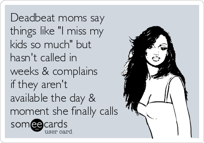 Deadbeat moms say
things like "I miss my
kids so much" but
hasn't called in
weeks & complains
if they aren't
available the day &
moment she finally calls