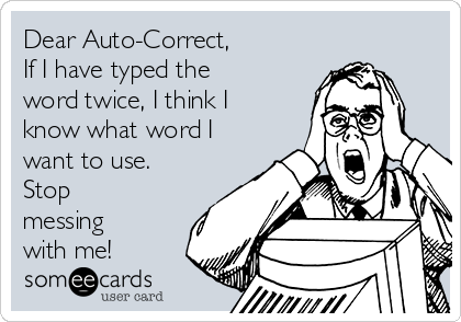 Dear Auto-Correct,
If I have typed the
word twice, I think I
know what word I
want to use.
Stop
messing
with me!