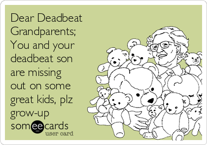 Dear Deadbeat
Grandparents;
You and your
deadbeat son
are missing
out on some
great kids, plz
grow-up