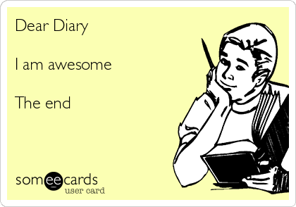Dear Diary

I am awesome

The end