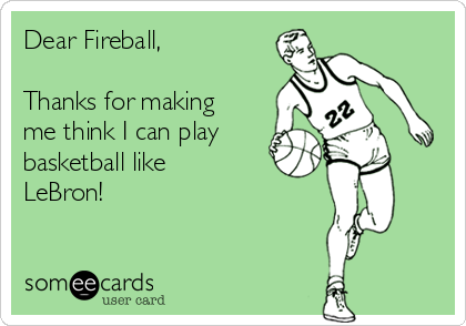 Dear Fireball, 

Thanks for making
me think I can play
basketball like
LeBron!
