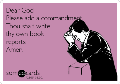 Dear God,
Please add a commandment. 
Thou shalt write
thy own book
reports.
Amen.
