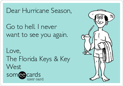 Dear Hurricane Season,

Go to hell. I never
want to see you again.

Love,
The Florida Keys & Key
West