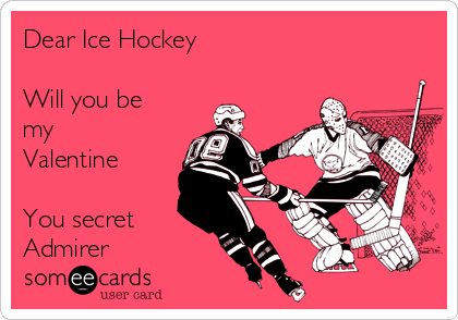 Dear Ice Hockey

Will you be
my
Valentine

You secret
Admirer