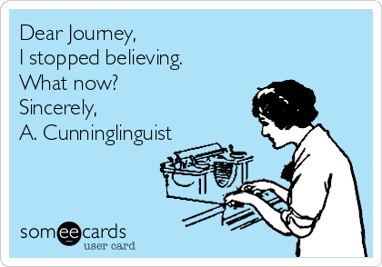 Dear Journey,
I stopped believing.
What now?
Sincerely,
A. Cunninglinguist