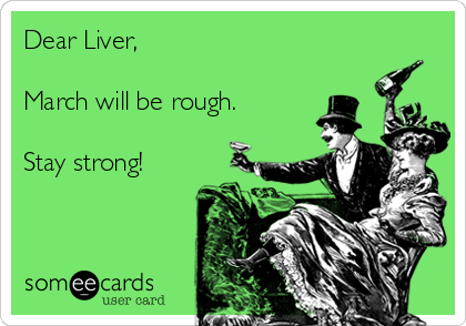 Dear Liver,

March will be rough.

Stay strong!