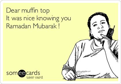 Dear muffin top
It was nice knowing you 
Ramadan Mubarak !